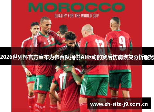 2026世界杯官方宣布为参赛队提供AI驱动的赛后伤病恢复分析服务 2026世界杯官方宣布为参赛队提供AI驱动的赛后伤病恢复分析服务