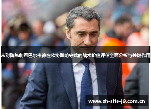 从对阵热刺看巴尔韦德在欧协联防守端的战术价值评估全面分析与关键作用 从对阵热刺看巴尔韦德在欧协联防守端的战术价值评估全面分析与关键作用