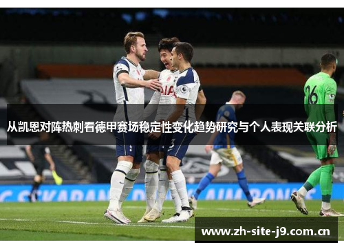从凯恩对阵热刺看德甲赛场稳定性变化趋势研究与个人表现关联分析 从凯恩对阵热刺看德甲赛场稳定性变化趋势研究与个人表现关联分析
